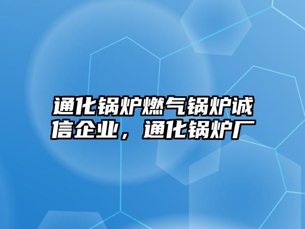 通化鍋爐燃氣鍋爐誠信企業(yè)，通化鍋爐廠