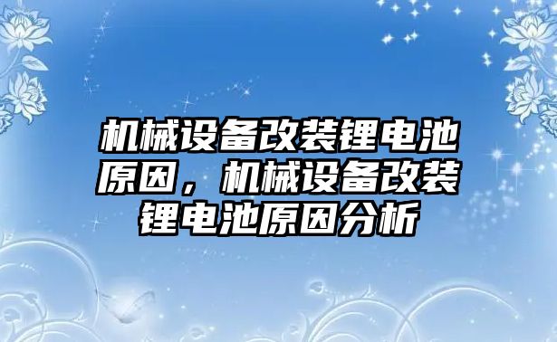 機械設(shè)備改裝鋰電池原因，機械設(shè)備改裝鋰電池原因分析