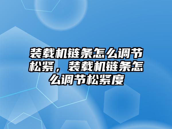 裝載機(jī)鏈條怎么調(diào)節(jié)松緊，裝載機(jī)鏈條怎么調(diào)節(jié)松緊度