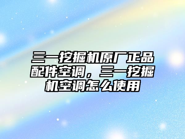 三一挖掘機(jī)原廠正品配件空調(diào)，三一挖掘機(jī)空調(diào)怎么使用