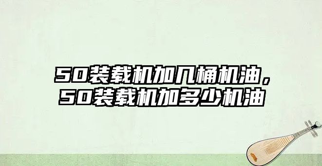 50裝載機加幾桶機油，50裝載機加多少機油