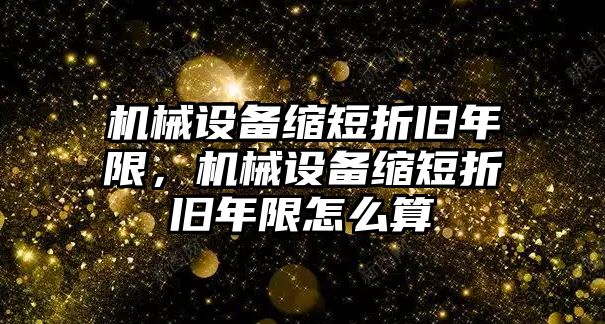 機(jī)械設(shè)備縮短折舊年限，機(jī)械設(shè)備縮短折舊年限怎么算