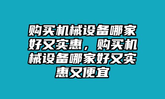 購買機械設(shè)備哪家好又實惠，購買機械設(shè)備哪家好又實惠又便宜