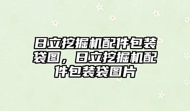 日立挖掘機(jī)配件包裝袋圖，日立挖掘機(jī)配件包裝袋圖片