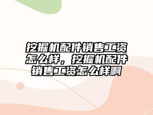 挖掘機配件銷售工資怎么樣，挖掘機配件銷售工資怎么樣啊