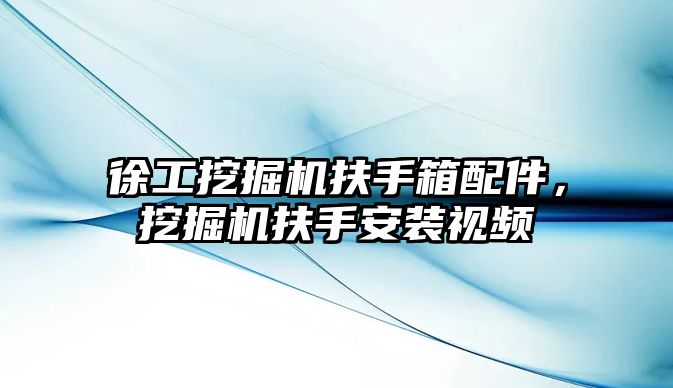 徐工挖掘機扶手箱配件，挖掘機扶手安裝視頻