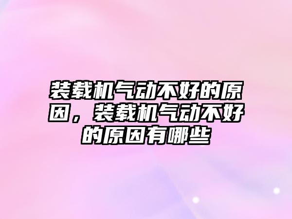 裝載機氣動不好的原因，裝載機氣動不好的原因有哪些