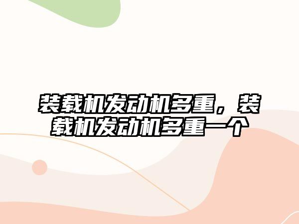 裝載機發(fā)動機多重，裝載機發(fā)動機多重一個