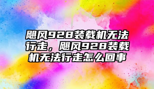 颶風928裝載機無法行走，颶風928裝載機無法行走怎么回事