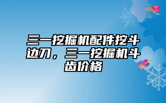 三一挖掘機配件挖斗邊刀，三一挖掘機斗齒價格