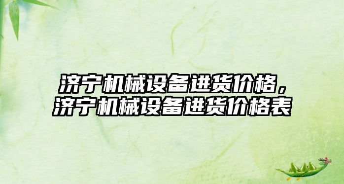 濟寧機械設備進貨價格，濟寧機械設備進貨價格表