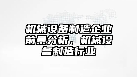 機械設備制造企業(yè)前景分析，機械設備制造行業(yè)