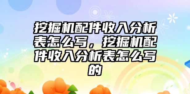 挖掘機配件收入分析表怎么寫，挖掘機配件收入分析表怎么寫的