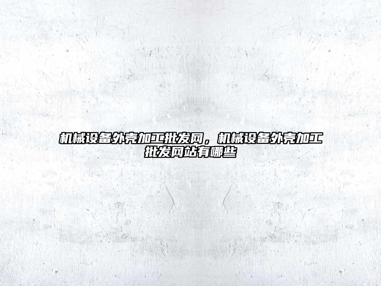 機械設(shè)備外殼加工批發(fā)網(wǎng)，機械設(shè)備外殼加工批發(fā)網(wǎng)站有哪些