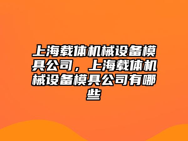 上海載體機械設(shè)備模具公司，上海載體機械設(shè)備模具公司有哪些