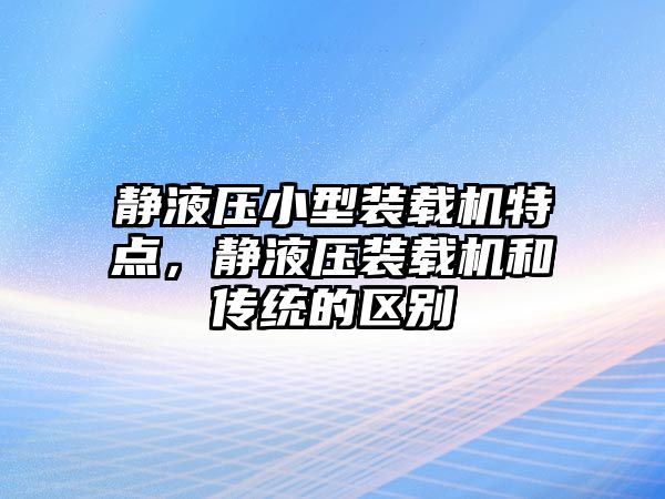 靜液壓小型裝載機(jī)特點(diǎn)，靜液壓裝載機(jī)和傳統(tǒng)的區(qū)別