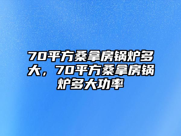 70平方桑拿房鍋爐多大，70平方桑拿房鍋爐多大功率