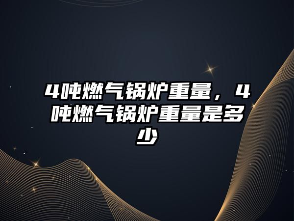 4噸燃?xì)忮仩t重量，4噸燃?xì)忮仩t重量是多少