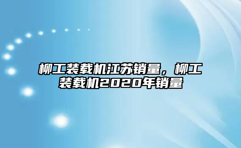 柳工裝載機(jī)江蘇銷量，柳工裝載機(jī)2020年銷量