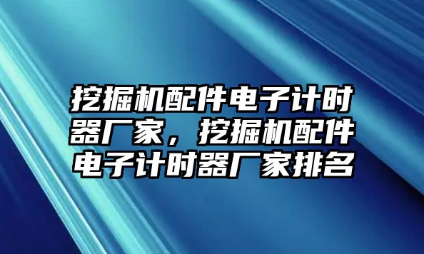 挖掘機(jī)配件電子計(jì)時(shí)器廠家，挖掘機(jī)配件電子計(jì)時(shí)器廠家排名