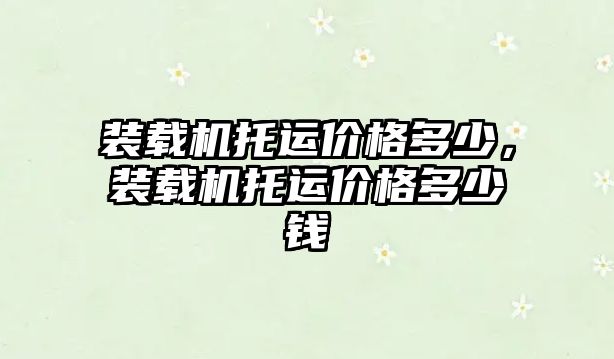 裝載機托運價格多少，裝載機托運價格多少錢