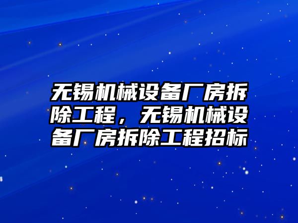 無錫機械設(shè)備廠房拆除工程，無錫機械設(shè)備廠房拆除工程招標(biāo)