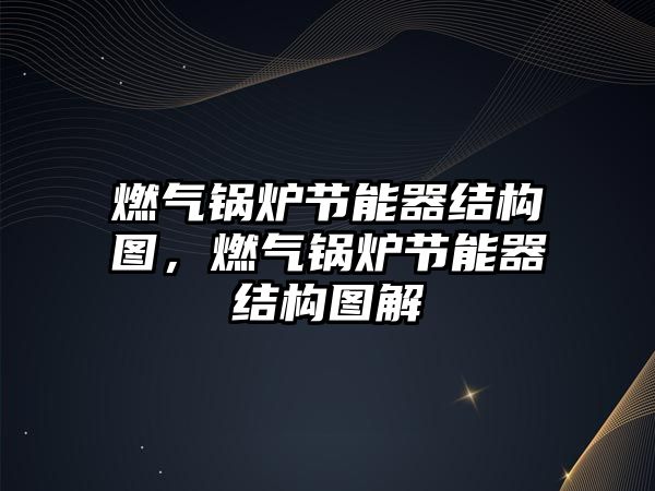 燃?xì)忮仩t節(jié)能器結(jié)構(gòu)圖，燃?xì)忮仩t節(jié)能器結(jié)構(gòu)圖解