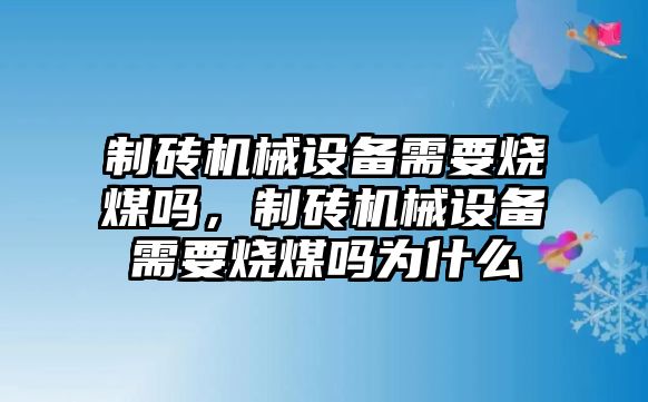 制磚機(jī)械設(shè)備需要燒煤嗎，制磚機(jī)械設(shè)備需要燒煤嗎為什么