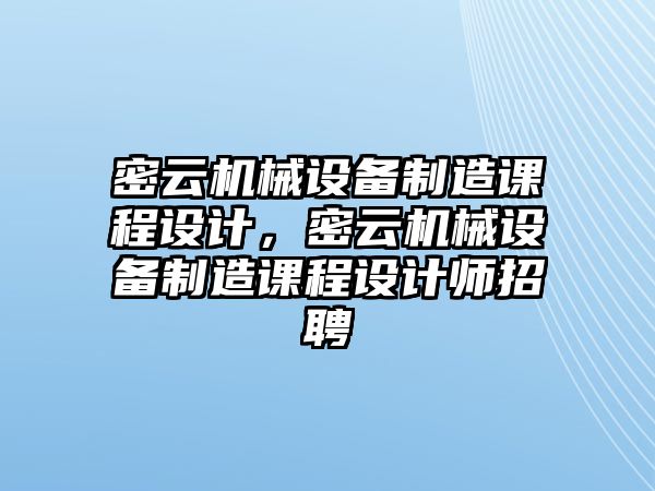 密云機(jī)械設(shè)備制造課程設(shè)計(jì)，密云機(jī)械設(shè)備制造課程設(shè)計(jì)師招聘