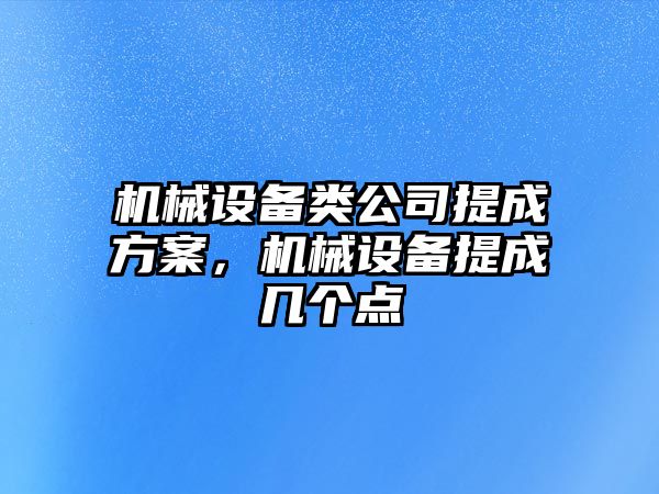 機(jī)械設(shè)備類(lèi)公司提成方案，機(jī)械設(shè)備提成幾個(gè)點(diǎn)