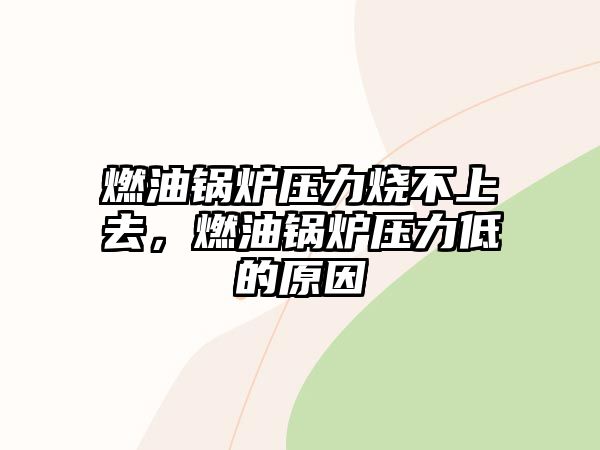 燃油鍋爐壓力燒不上去，燃油鍋爐壓力低的原因