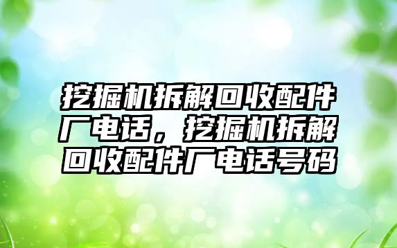 挖掘機(jī)拆解回收配件廠電話，挖掘機(jī)拆解回收配件廠電話號碼