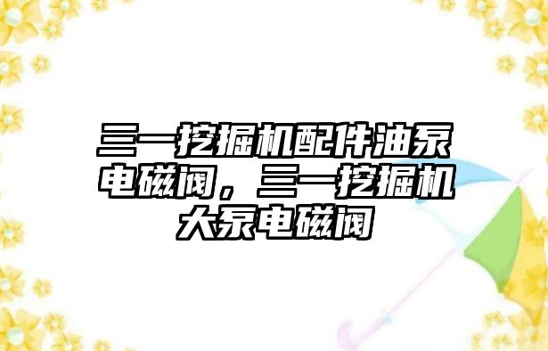 三一挖掘機配件油泵電磁閥，三一挖掘機大泵電磁閥