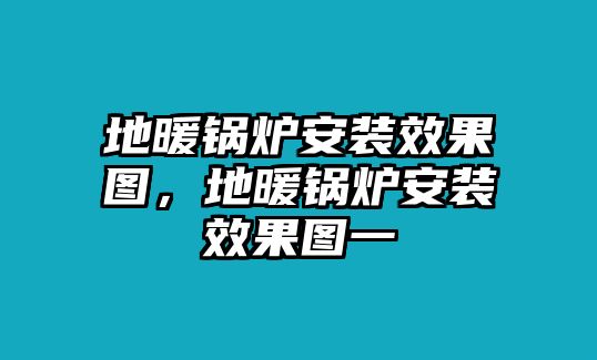 地暖鍋爐安裝效果圖，地暖鍋爐安裝效果圖一