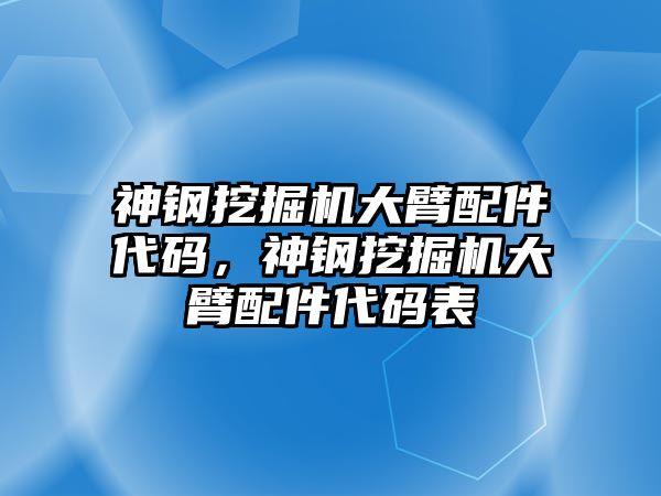 神鋼挖掘機大臂配件代碼，神鋼挖掘機大臂配件代碼表