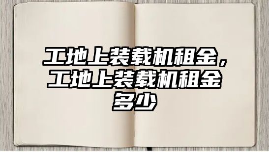 工地上裝載機租金，工地上裝載機租金多少