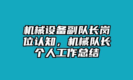 機(jī)械設(shè)備副隊(duì)長崗位認(rèn)知，機(jī)械隊(duì)長個人工作總結(jié)