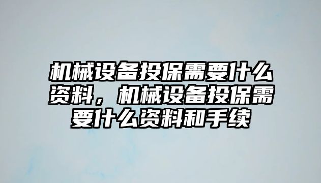 機械設(shè)備投保需要什么資料，機械設(shè)備投保需要什么資料和手續(xù)