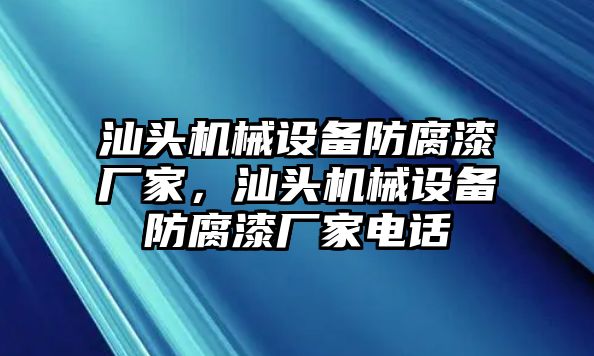 汕頭機(jī)械設(shè)備防腐漆廠家，汕頭機(jī)械設(shè)備防腐漆廠家電話(huà)