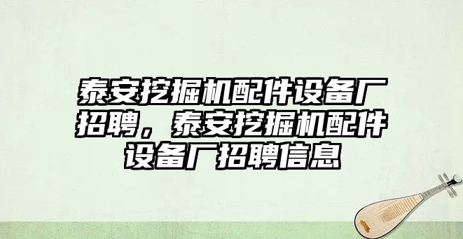 泰安挖掘機配件設備廠招聘，泰安挖掘機配件設備廠招聘信息