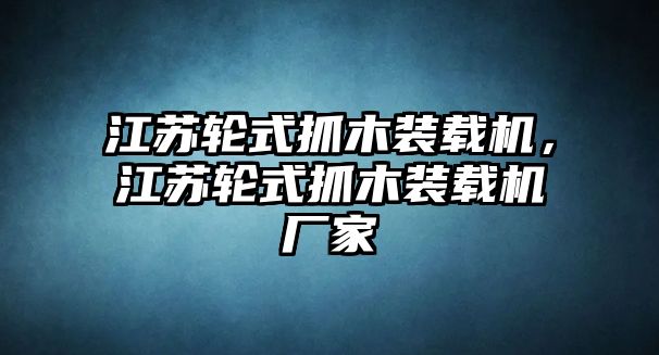 江蘇輪式抓木裝載機(jī)，江蘇輪式抓木裝載機(jī)廠家