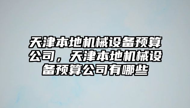 天津本地機械設備預算公司，天津本地機械設備預算公司有哪些