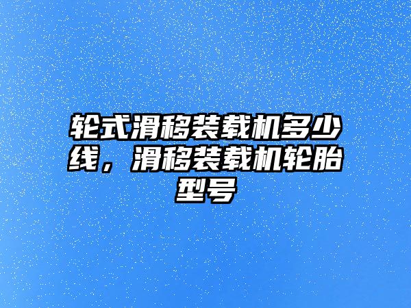 輪式滑移裝載機(jī)多少線，滑移裝載機(jī)輪胎型號(hào)