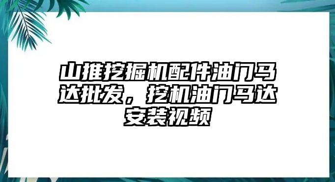 山推挖掘機(jī)配件油門馬達(dá)批發(fā)，挖機(jī)油門馬達(dá)安裝視頻