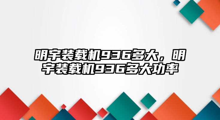 明宇裝載機(jī)936多大，明宇裝載機(jī)936多大功率