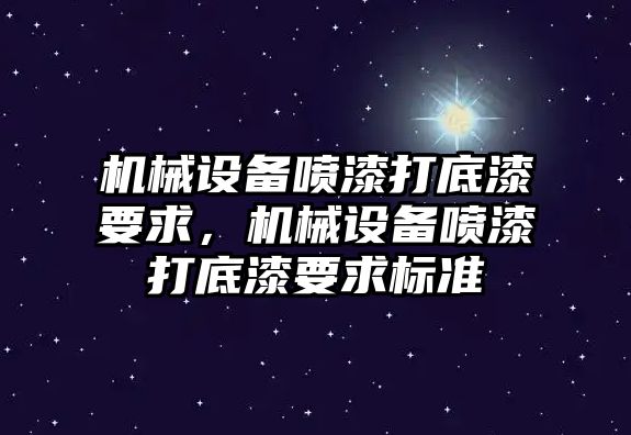 機(jī)械設(shè)備噴漆打底漆要求，機(jī)械設(shè)備噴漆打底漆要求標(biāo)準(zhǔn)