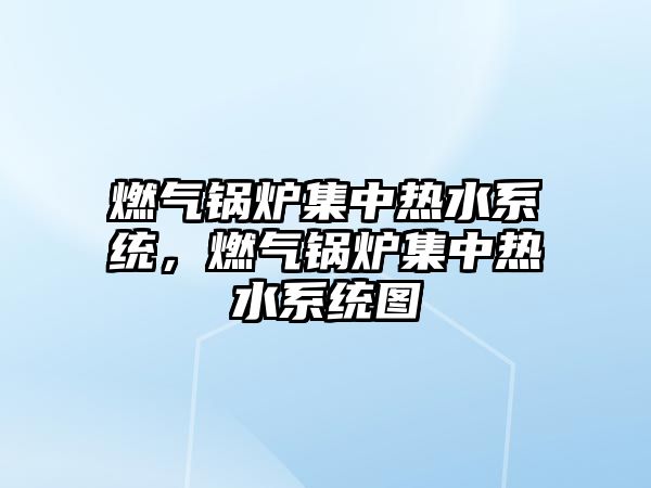 燃?xì)忮仩t集中熱水系統(tǒng)，燃?xì)忮仩t集中熱水系統(tǒng)圖