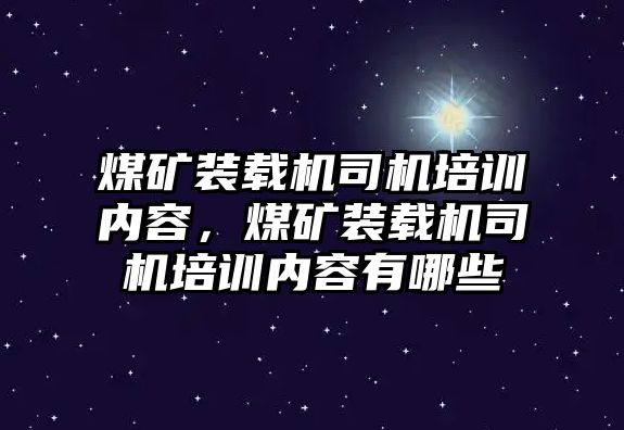 煤礦裝載機司機培訓內容，煤礦裝載機司機培訓內容有哪些