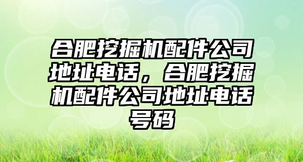 合肥挖掘機(jī)配件公司地址電話，合肥挖掘機(jī)配件公司地址電話號(hào)碼