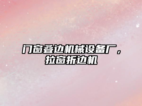 門窗疊邊機械設(shè)備廠，拉窗折邊機